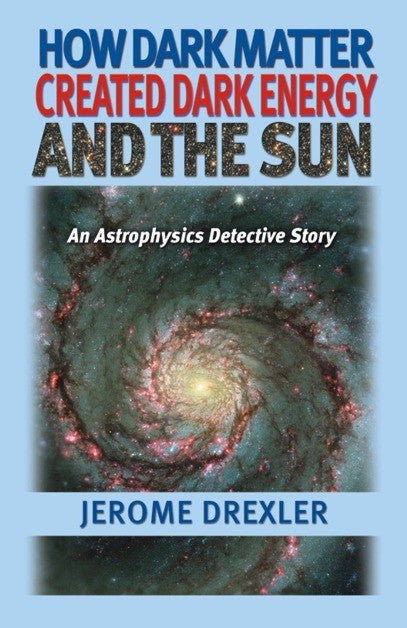How Dark Matter Created Dark Energy and the Sun (PBK) Print Edition